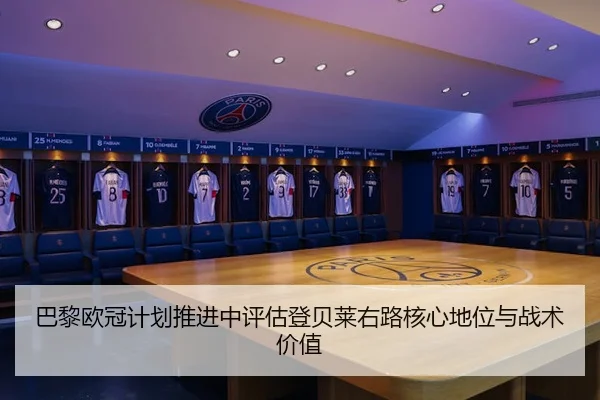 巴黎欧冠计划推进中评估登贝莱右路核心地位与战术价值