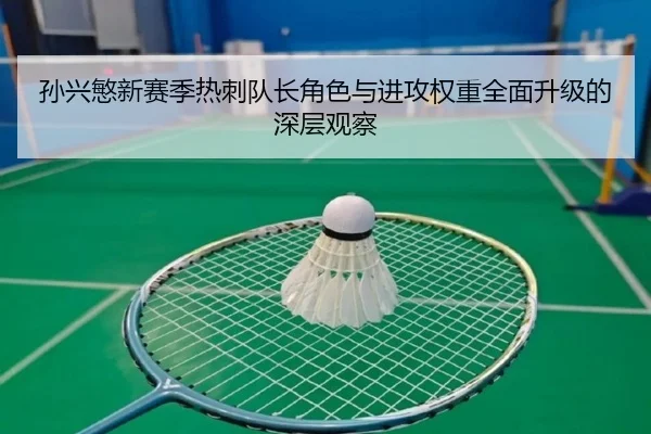 孙兴慜新赛季热刺队长角色与进攻权重全面升级的深层观察