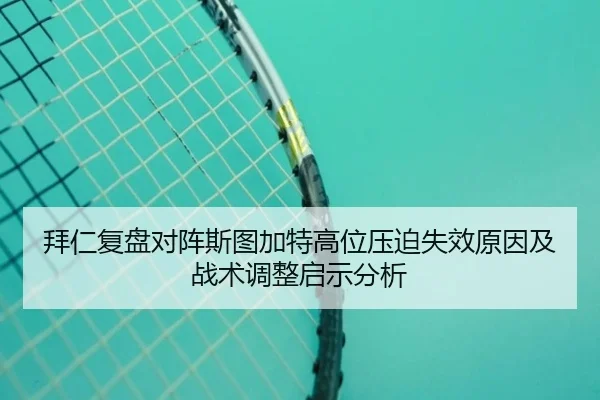 拜仁复盘对阵斯图加特高位压迫失效原因及战术调整启示分析