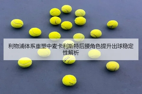 利物浦体系重塑中麦卡利斯特后腰角色提升出球稳定性解析