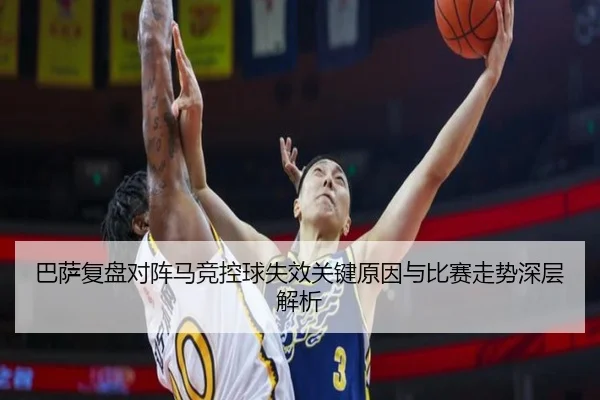 巴萨复盘对阵马竞控球失效关键原因与比赛走势深层解析