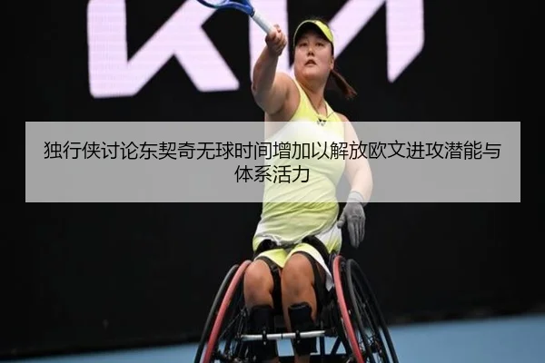 独行侠讨论东契奇无球时间增加以解放欧文进攻潜能与体系活力