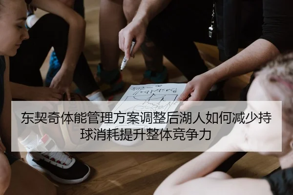东契奇体能管理方案调整后湖人如何减少持球消耗提升整体竞争力