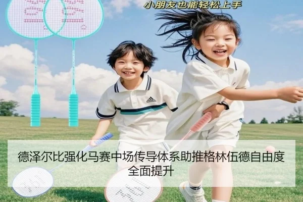 德泽尔比强化马赛中场传导体系助推格林伍德自由度全面提升